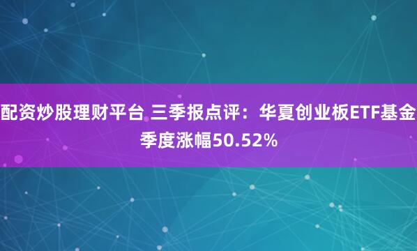 配资炒股理财平台 三季报点评：华夏创业板ETF基金季度涨幅50.52%
