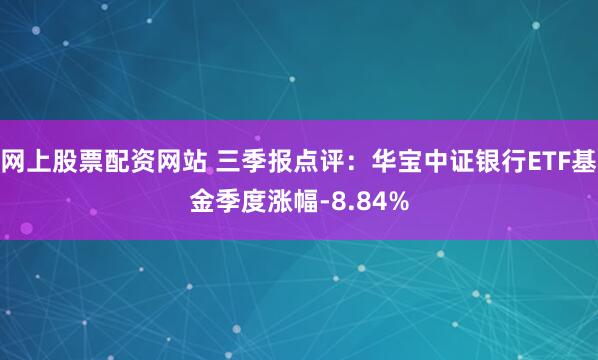 网上股票配资网站 三季报点评：华宝中证银行ETF基金季度涨幅-8.84%