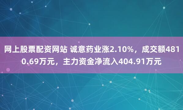 网上股票配资网站 诚意药业涨2.10%，成交额4810.69万元，主力资金净流入404.91万元