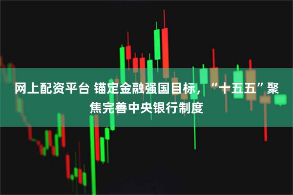 网上配资平台 锚定金融强国目标,“十五五”聚焦完善中央银行制度