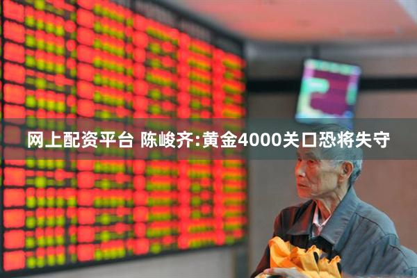 网上配资平台 陈峻齐:黄金4000关口恐将失守