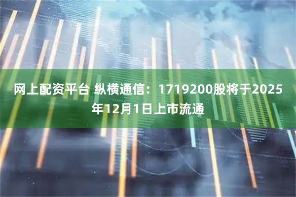 网上配资平台 纵横通信：1719200股将于2025年12月1日上市流通